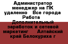 Администратор-менеджер на ПК удаленно - Все города Работа » Дополнительный заработок и сетевой маркетинг   . Алтайский край,Белокуриха г.